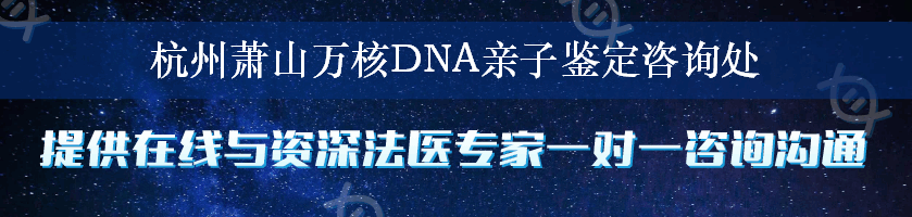 杭州萧山万核DNA亲子鉴定咨询处
